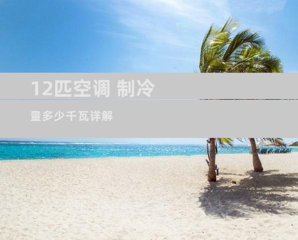 12匹空调 制冷量多少千瓦详解
